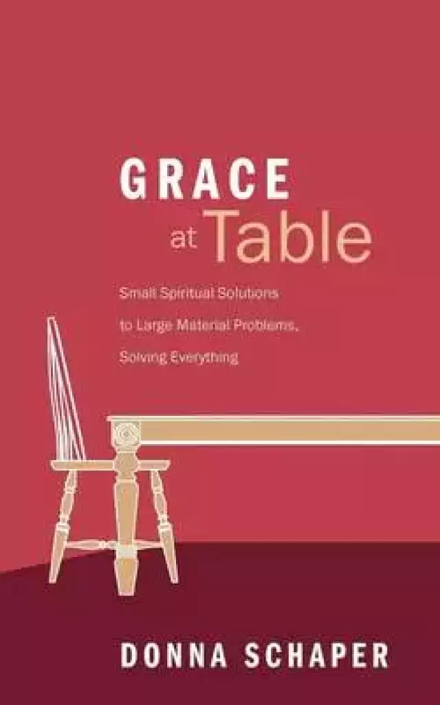 Grace at Table: Small Spiritual Solutions to Large Material Problems, Solving Everything