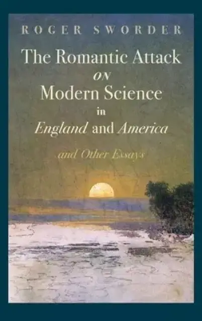 Romantic Attack on Modern Science in England and America & Other Essays