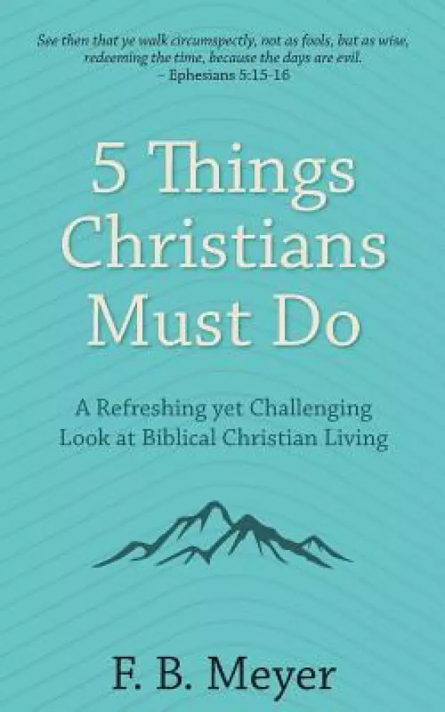5 Things Christians Must Do: A Refreshing yet Challenging Look at Biblical Christian Living