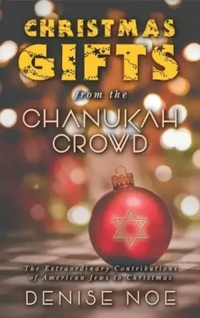 Christmas Gifts from the Chanukah Crowd (hardback): The Extraordinary Contributions of American Jews to Christmas