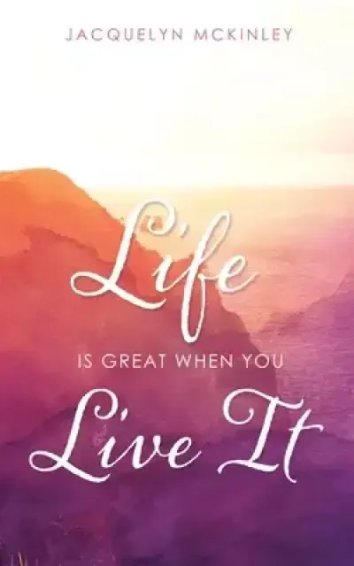 LIFE IS GREAT WHEN YOU LIVE IT