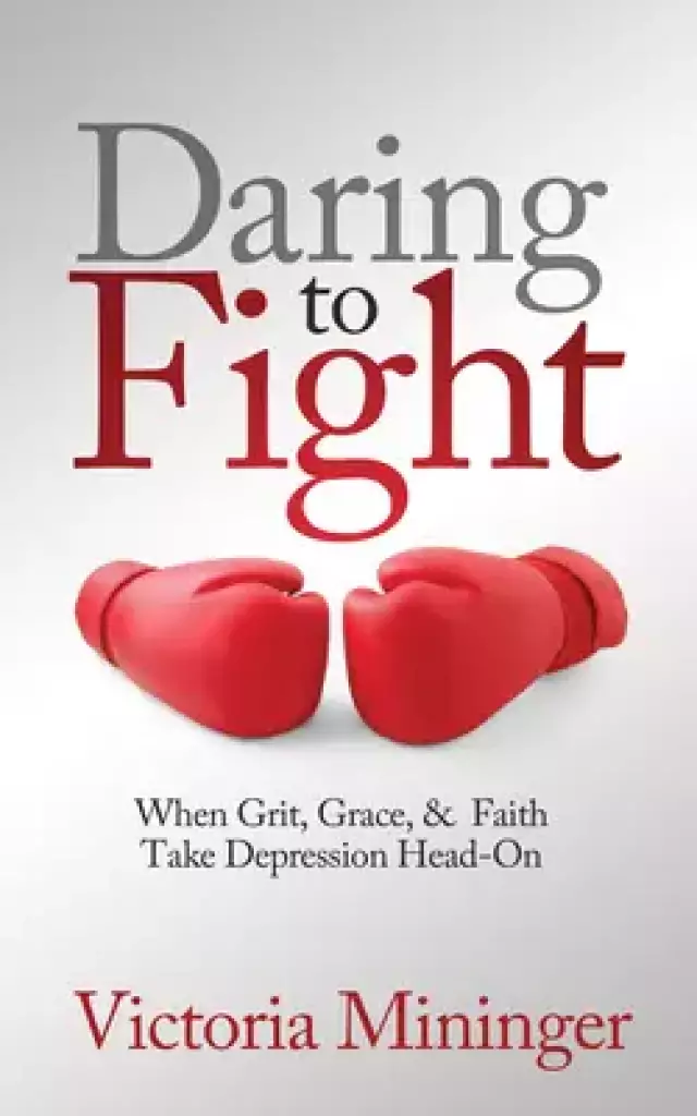 Daring to Fight: When Grit, Grace, & Faith Take Depression Head-On