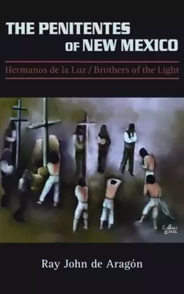 The Penitentes of New Mexico: Hermanos de la luz Brothers of the Light