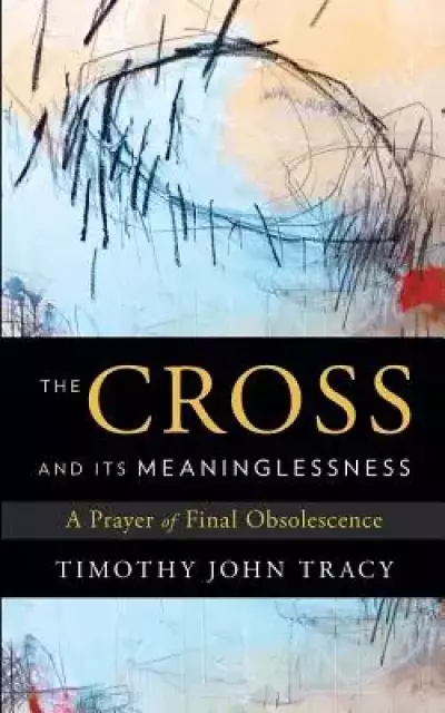 The Cross and its Meaninglessness: A Prayer of Final Obsolescence