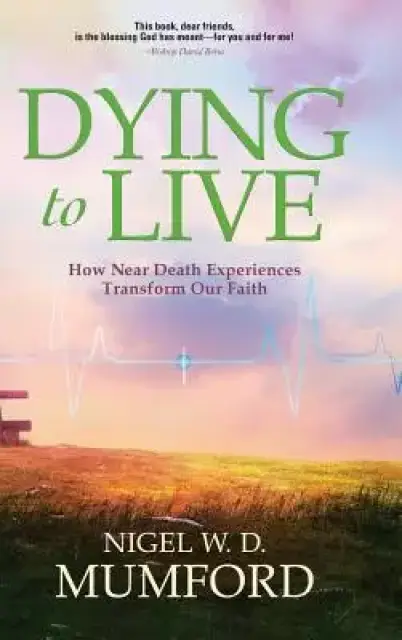 Dying to Live: How Near Death Experiences Transform Our Faith