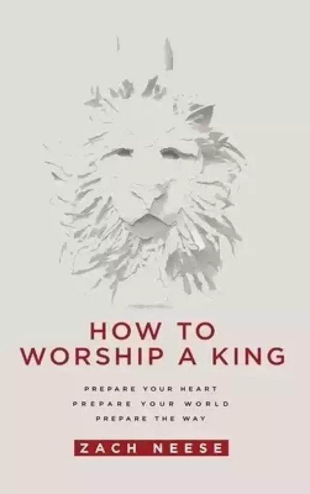 How to Worship a King: Prepare Your Heart. Prepare Your World. Prepare the Way.