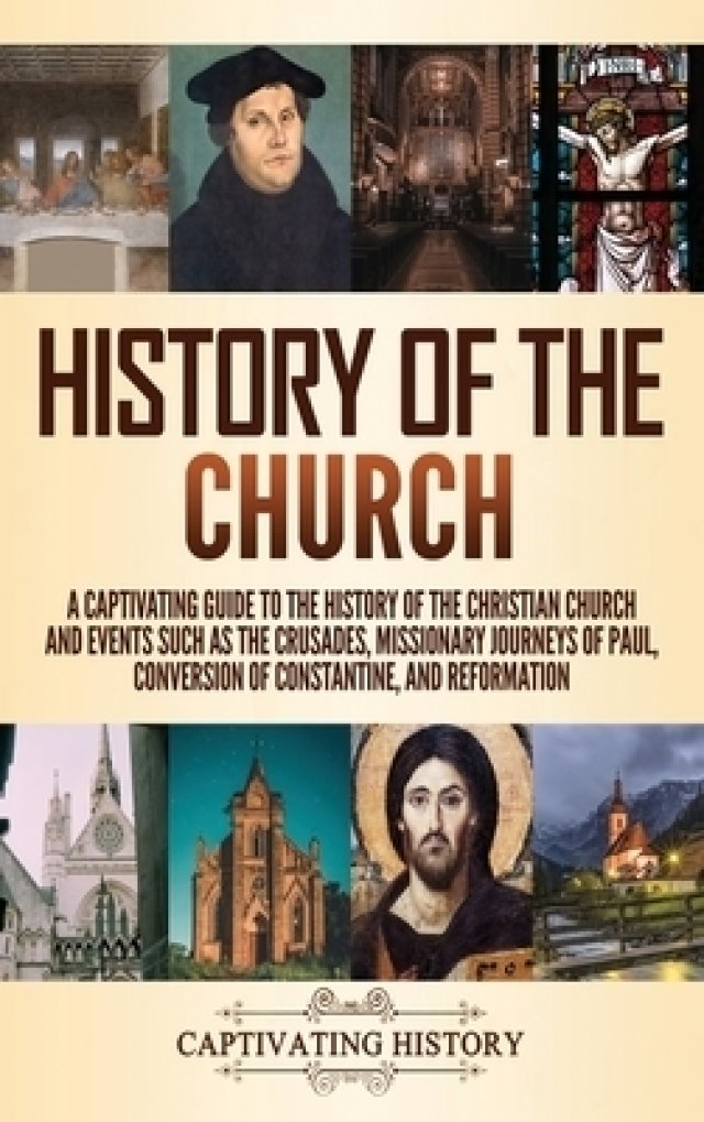History of the Church: A Captivating Guide to the History of the Christian Church and Events Such as the Crusades, Missionary Journeys of Paul, Conver