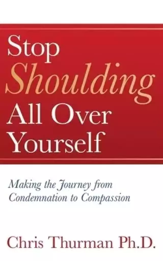 Stop Shoulding All Over Yourself: Making the Journey from Condemnation to Compassion