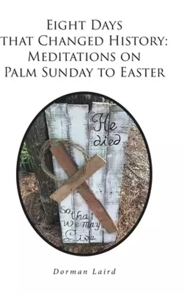 Eight Days that Changed History: Meditations on Palm Sunday to Easter