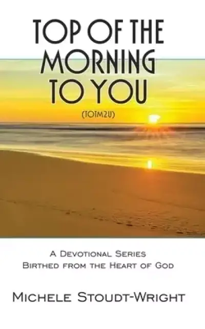 Top of the Morning to You - TOTM2U: A Devotional Series Birthed From The Heart Of God