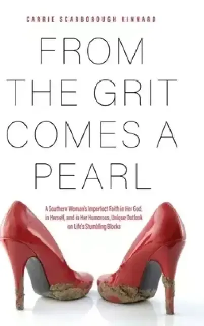 From the Grit Comes A Pearl: A Southern Woman's Imperfect Faith in Her God, in Herself, and in Her Humorous, Unique Outlook on Life's Stumbling Blocks