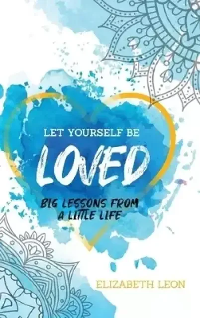 Let Yourself Be Loved: Big Lessons From a Little Life