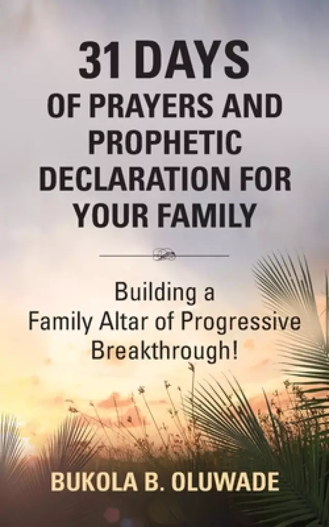 31 DAYS OF PRAYERS AND PROPHETIC DECLARATION FOR YOUR FAMILY: Building a Family Altar of Progressive Breakthrough!