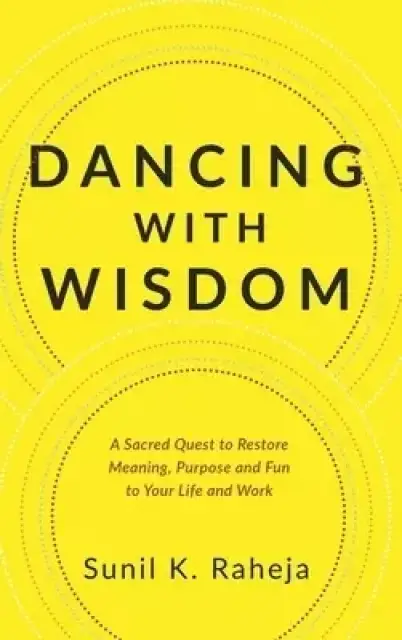 Dancing With Wisdom: A Sacred Quest to Restore Meaning, Purpose and Fun to Your Life and Work