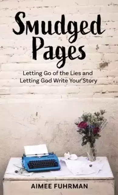 Smudged Pages:  Letting Go of the Lies and Letting God Write Your Story