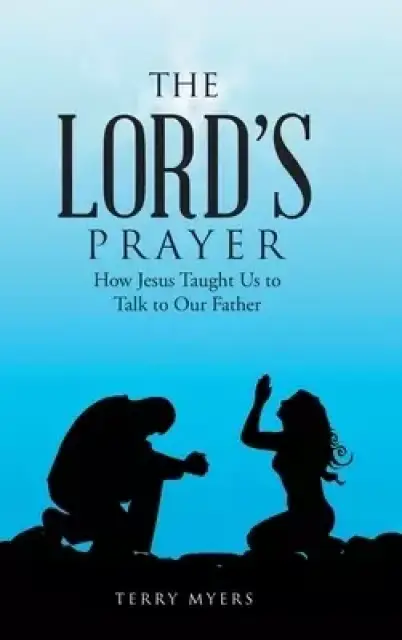 The Lord's Prayer: How Jesus Taught Us to Talk to Our Father