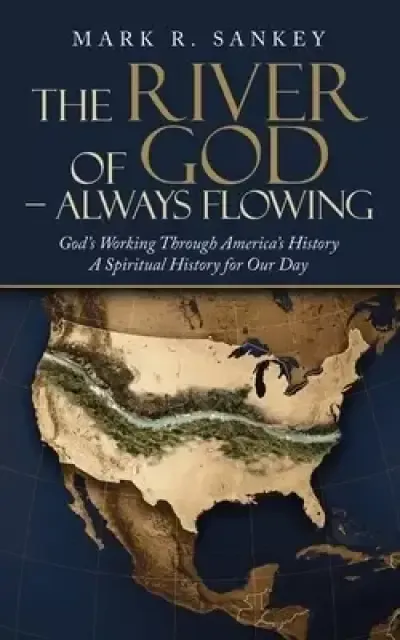 The River of God - Always Flowing: God's Working Through America's History a Spiritual History for Our Day