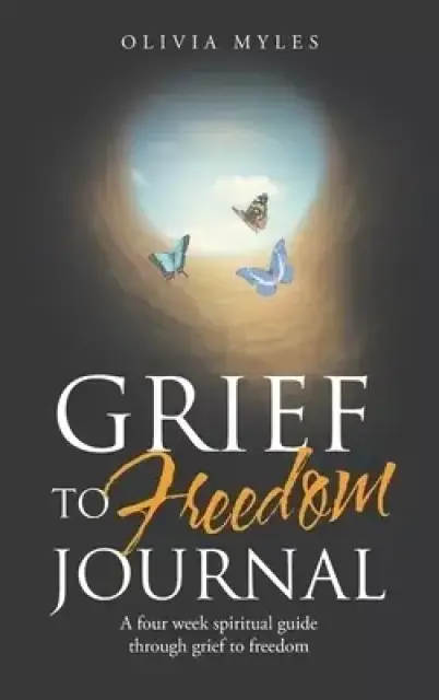 Grief to Freedom Journal: A Four Week Spiritual Guide Through Grief to Freedom