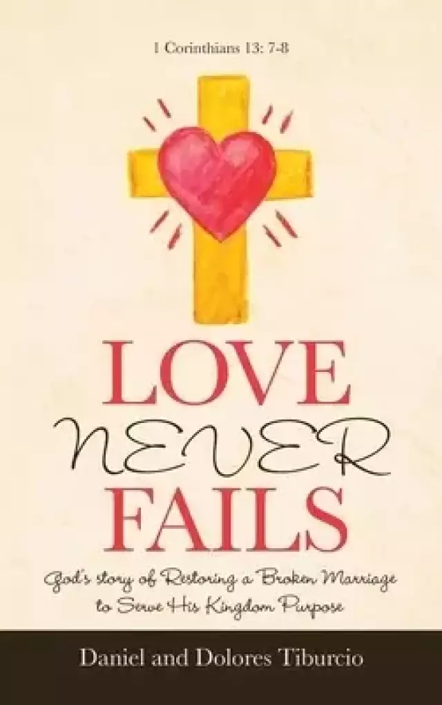 Love Never Fails: God's Story of Restoring a Broken Marriage to Serve His Kingdom Purpose
