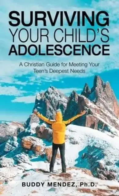 Surviving Your Child's Adolescence: A Christian Guide for Meeting Your Teen's Deepest Needs