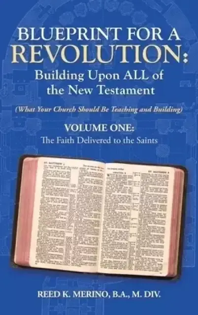 Blueprint for a Revolution: Building Upon All of the New Testament - Volume One: (What Your Church Should Be Teaching and Building)