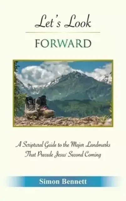 Let's Look Forward: A Scriptural Guide to the Major Landmarks That Precede Jesus's Second Coming