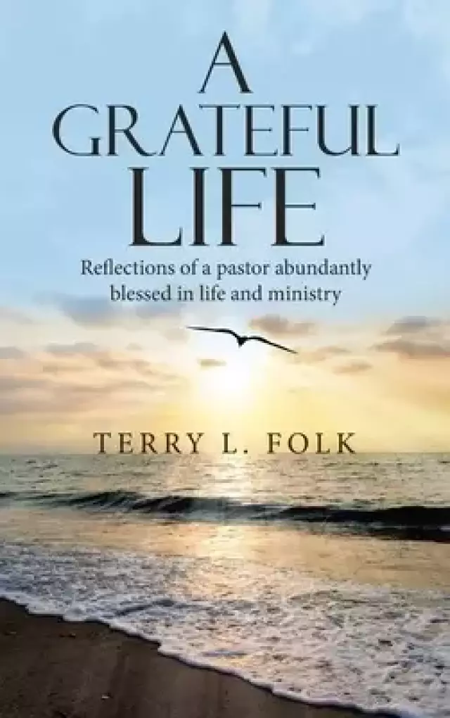 A Grateful Life: Reflections of a Pastor Abundantly Blessed in Life and Ministry