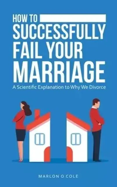 How to Successfully Fail Your Marriage: A Scientific Explanation to Why We Divorce