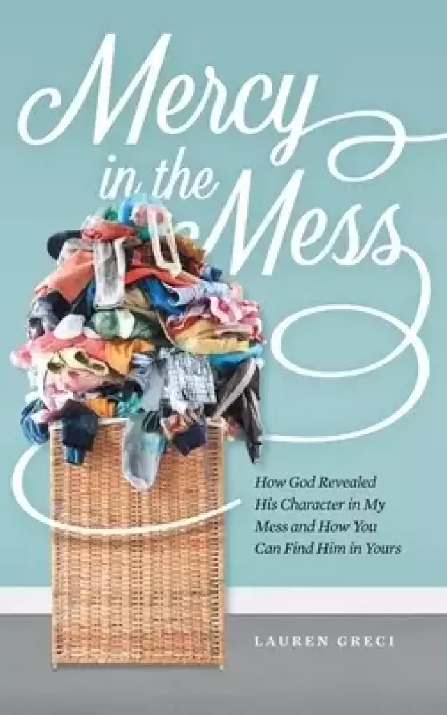 Mercy in the Mess: How God Revealed His Character in My Mess and How You Can Find Him in Yours