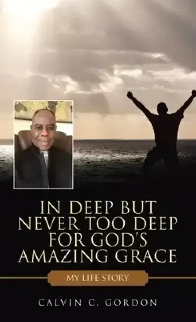 In Deep but Never Too Deep for God's Amazing Grace: My Life Story