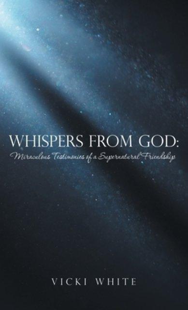 Whispers from God:: Miraculous Testimonies of a Supernatural Friendship