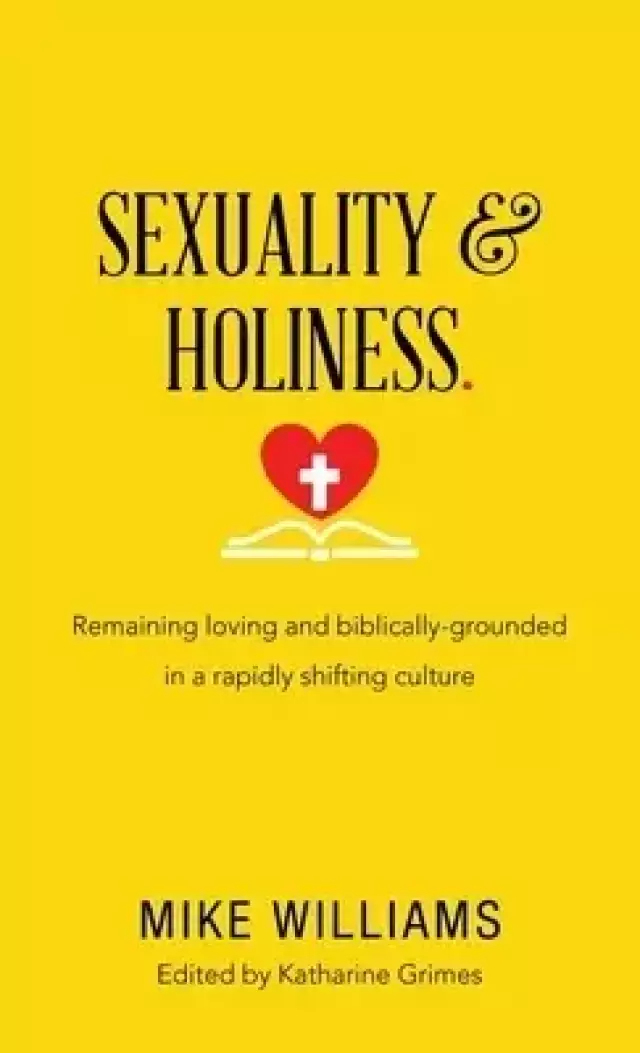 Sexuality & Holiness.: Remaining Loving and Biblically-Grounded in a Rapidly Shifting Culture