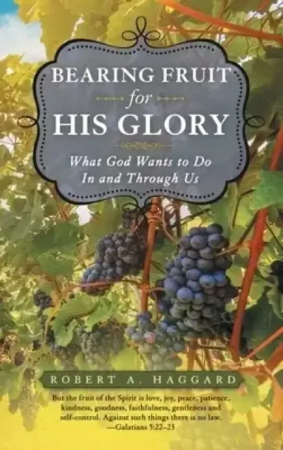 Bearing Fruit for His Glory: What God Wants to Do in and Through Us