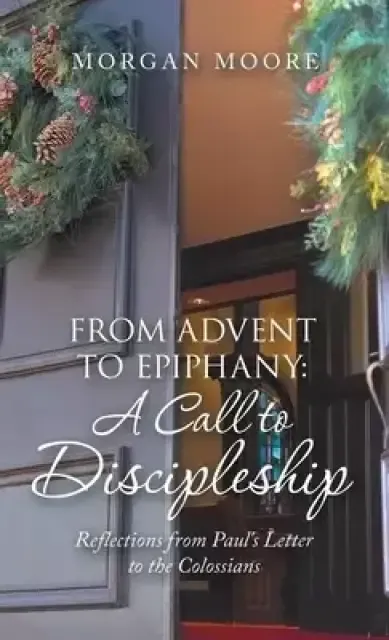 From Advent to Epiphany: a Call to Discipleship: Reflections from Paul's Letter to the Colossians