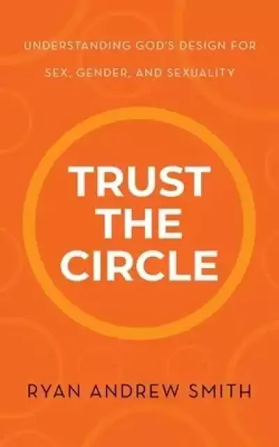 Trust the Circle: Understanding God's Design for Sex, Gender, and Sexuality