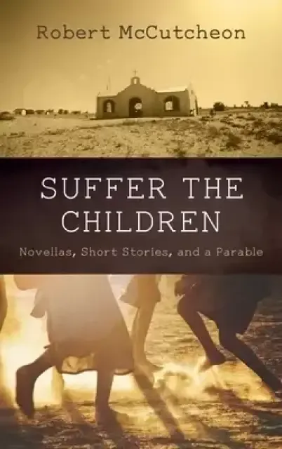 Suffer the Children: Novellas, Short Stories, and a Parable