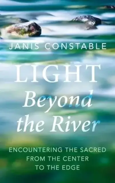 Light Beyond the River: Encountering the Sacred from the Center to the Edge