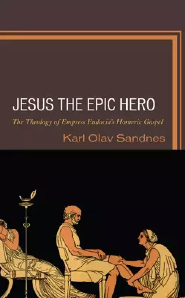 Jesus the Epic Hero: The Theology of Empress Eudocia's Homeric Gospel