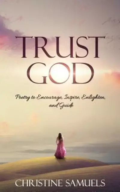 Trust God: Poetry to Encourage, Inspire, Enlighten, and Guide