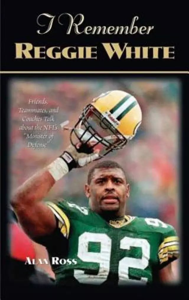 I Remember Reggie White: Friends, Teammates, and Coaches Talk about the Nfl's Minister of Defense