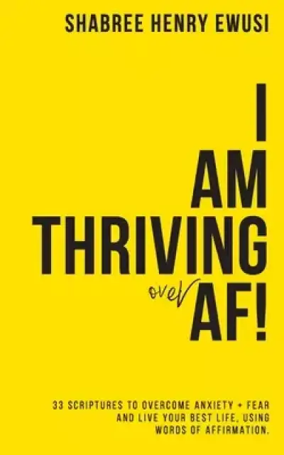 I AM Thriving Over Anxiety and Fear: 33 Scriptures to Overcome Anxiety + Fear and Live Your Best Life Using Your Words of Affirmation