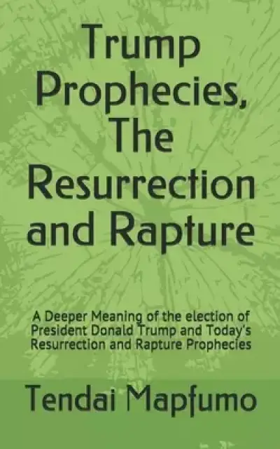 Trump Prophecies, The Resurrection and Rapture: A Deeper Revelation of the election of President Donald Trump and Today's Resurrection and Rapture Pr