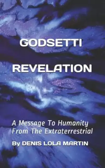 Godsetti Revelation: A Message To Humanity From The Extraterrestrial