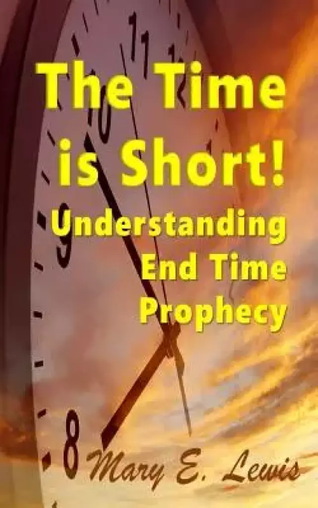 The Time is Short: Understanding End Time Prophecy
