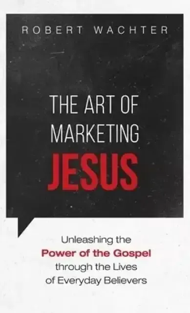 The Art of Marketing Jesus: Unleashing the Power of the Gospel Through the Lives of Everyday Believers