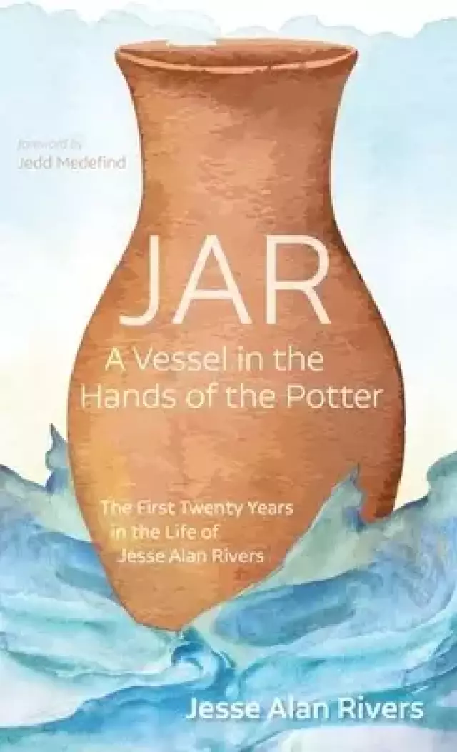 Jar: A Vessel in the Hands of the Potter: The First Twenty Years in the Life of Jesse Alan Rivers