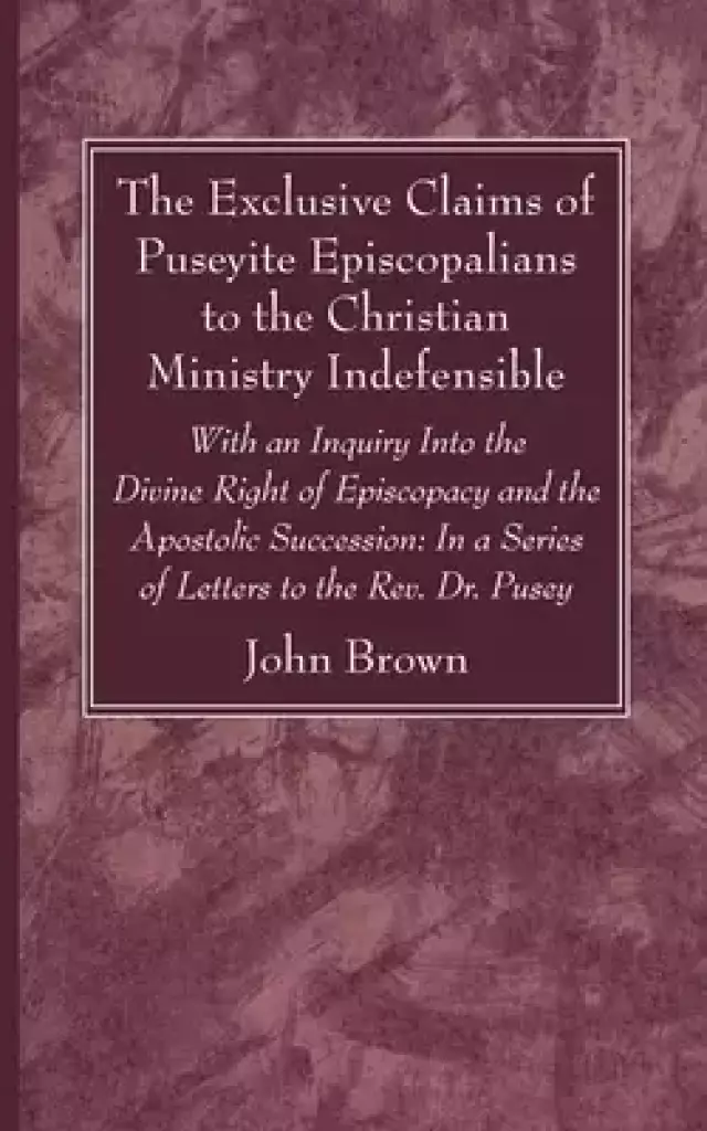The Exclusive Claims of Puseyite Episcopalians to the Christian Ministry Indefensible