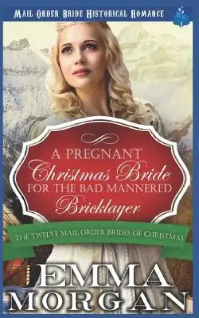 A Pregnant Christmas Bride for the Bad Mannered Brick Layer: Mail Order Bride Historical Romance