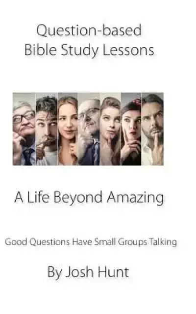 Question-based Bible Study Lessons--A Life Beyond Amazing: Good Questions Have Groups Talking