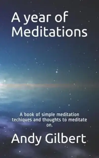 A Year of Meditations: A Book of Simple Meditation Techiques and Thoughts to Meditate On.